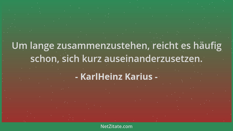 KarlHeinz Karius - Um lange zusammenzustehen, reicht es häufig schon, sich kurz auseinanderzusetzen....