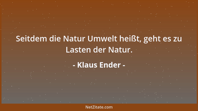 Klaus Ender - Seitdem die Natur Umwelt heißt, geht es zu Lasten der Natur....