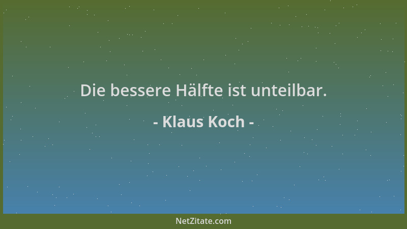Klaus Koch - Die bessere Hälfte ist unteilbar....