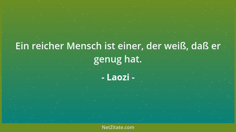 Laozi - Ein reicher Mensch ist einer, der weiß, daß er genug hat....