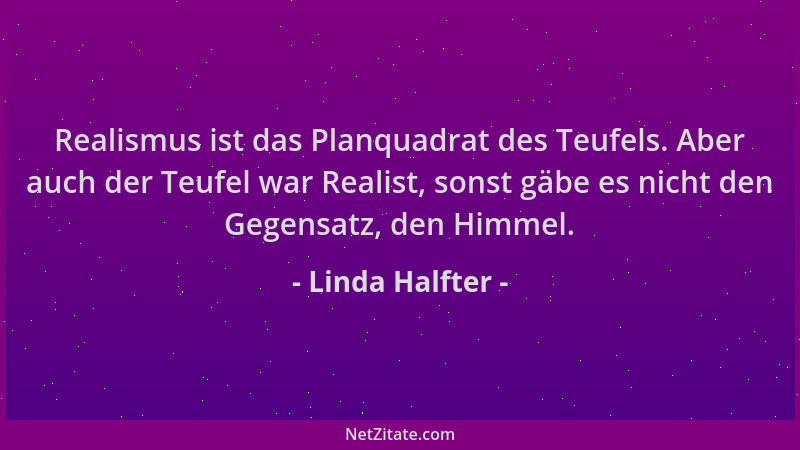 Linda Halfter - Realismus ist das Planquadrat des Teufels. Aber auch der Teufel war Realist, sonst gäbe es nicht den Gegens...