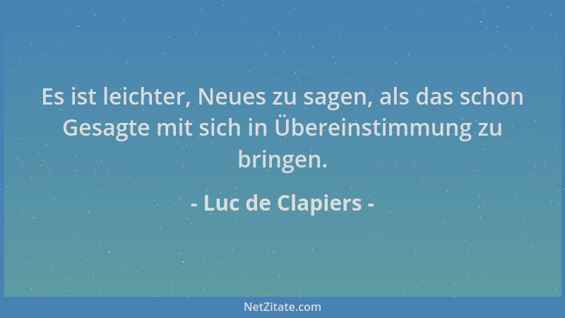 Luc de Clapiers - Es ist leichter, Neues zu sagen, als das schon Gesagte mit sich in Übereinstimmung zu bringen....