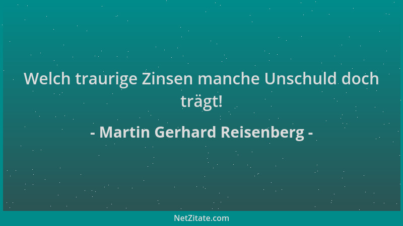 Martin Gerhard Reisenberg - Welch traurige Zinsen manche Unschuld doch trägt!...