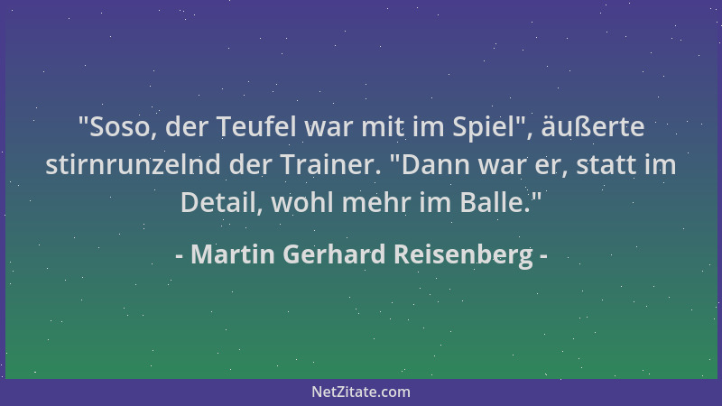 Martin Gerhard Reisenberg - "Soso, der Teufel war mit im Spiel ", äußerte stirnrunzelnd der Trainer. "Dann war er, statt im...