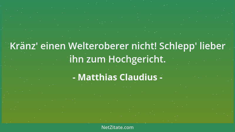 Matthias Claudius - Kränz ' einen Welteroberer nicht! Schlepp ' lieber ihn zum Hochgericht....