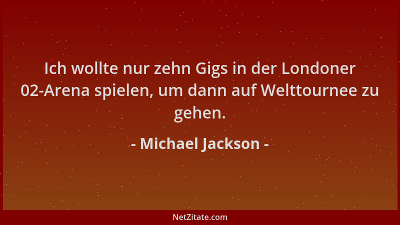 Michael Jackson - Ich wollte nur zehn Gigs in der Londoner 02-Arena spielen, um dann auf Welttournee zu gehen....
