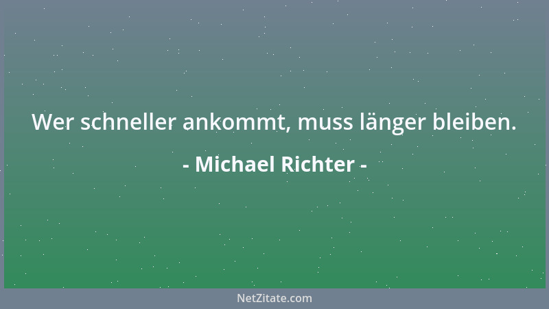 Michael Richter - Wer schneller ankommt, muss länger bleiben....