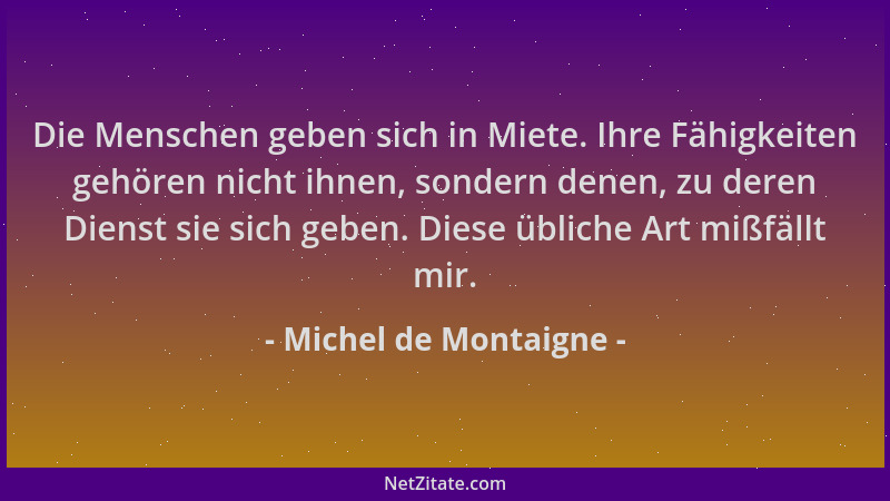 Michel de Montaigne - Die Menschen geben sich in Miete. Ihre Fähigkeiten gehören nicht ihnen, sondern denen, zu deren Diens...