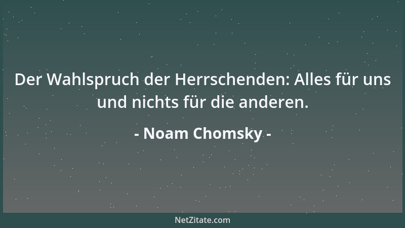 Noam Chomsky - Der Wahlspruch der Herrschenden: Alles für uns und nichts für die anderen....