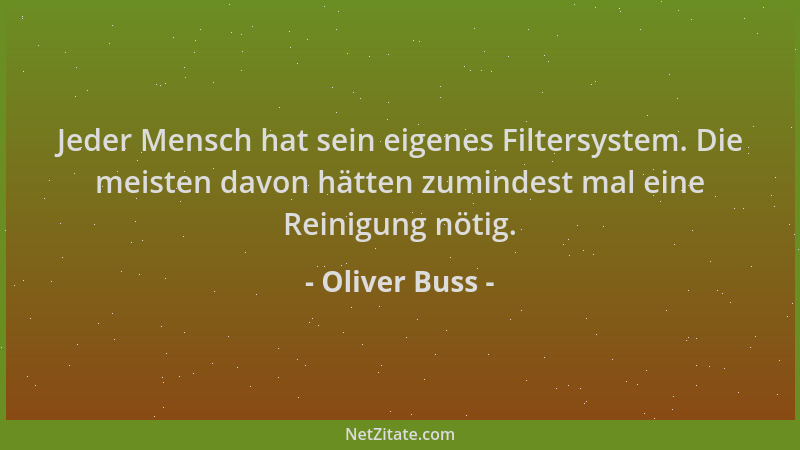 Oliver Buss - Jeder Mensch hat sein eigenes Filtersystem. Die meisten davon hätten zumindest mal eine Reinigung nötig....
