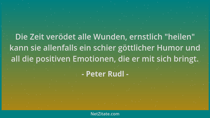 Peter Rudl - Die Zeit verödet alle Wunden, ernstlich  "heilen " kann sie allenfalls ein schier göttlicher Humor und all die p...