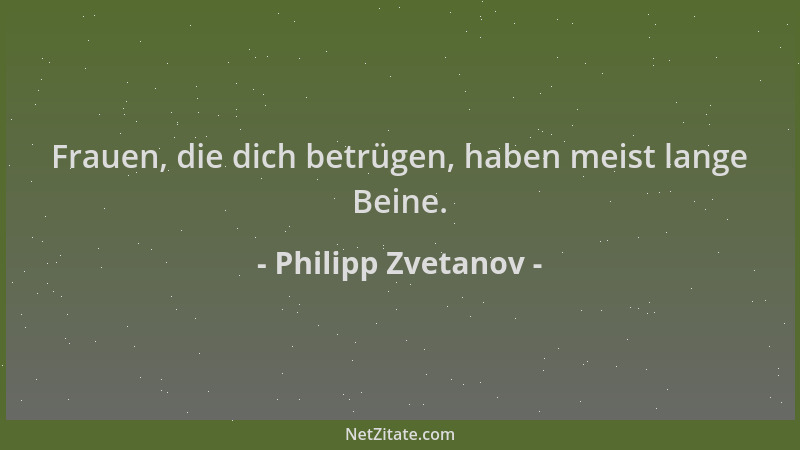 Philipp Zvetanov - Frauen, die dich betrügen, haben meist lange Beine....