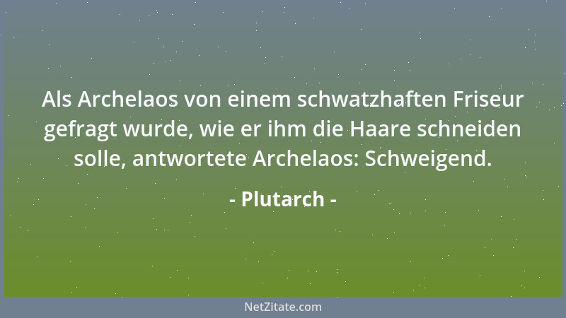 Plutarch - Als Archelaos von einem schwatzhaften Friseur gefragt wurde, wie er ihm die Haare schneiden solle, antwortete Ar...
