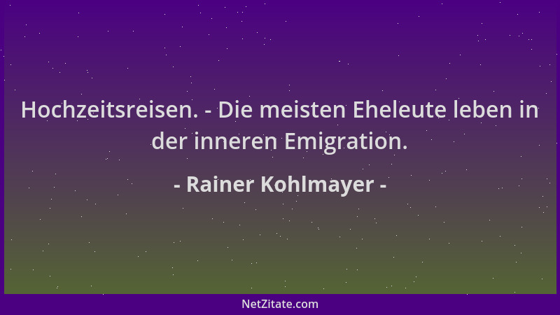 Rainer Kohlmayer - Hochzeitsreisen. - Die meisten Eheleute leben in der inneren Emigration....