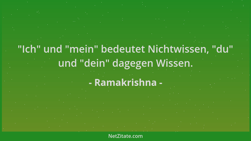 Ramakrishna -  "Ich " und  "mein " bedeutet Nichtwissen,  "du " und  "dein " dagegen Wissen....