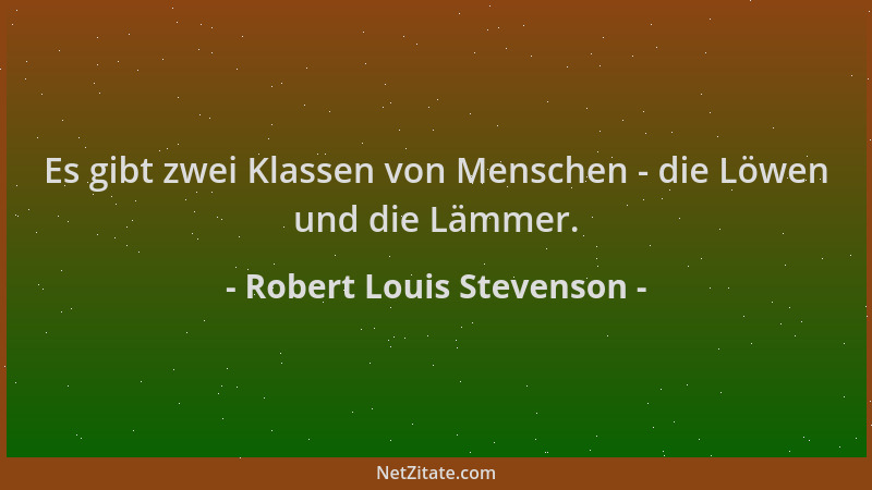 Robert Louis Stevenson - Es gibt zwei Klassen von Menschen - die Löwen und die Lämmer....