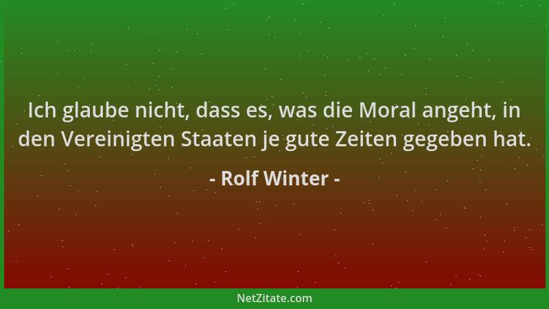 Rolf Winter - Ich glaube nicht, dass es, was die Moral angeht, in den Vereinigten Staaten je gute Zeiten gegeben hat....