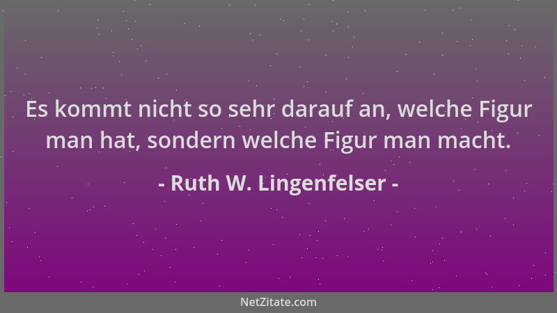 Ruth W. Lingenfelser - Es kommt nicht so sehr darauf an, welche Figur man hat, sondern welche Figur man macht....