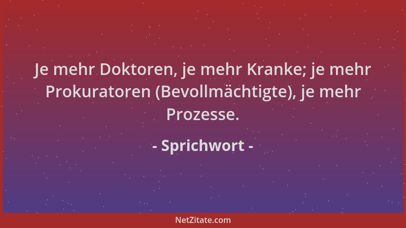 Sprichwort - Je mehr Doktoren, je mehr Kranke; je mehr Prokuratoren (Bevollmächtigte), je mehr Prozesse....
