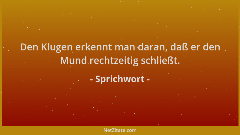 Sprichwort - Den Klugen erkennt man daran, daß er den Mund rechtzeitig schließt....