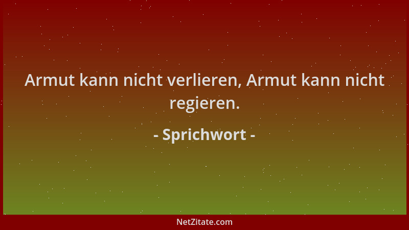 Sprichwort - Armut kann nicht verlieren, Armut kann nicht regieren....