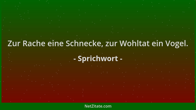 Sprichwort - Zur Rache eine Schnecke, zur Wohltat ein Vogel....