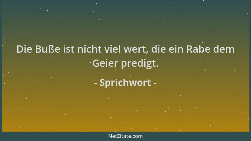 Sprichwort - Die Buße ist nicht viel wert, die ein Rabe dem Geier predigt....