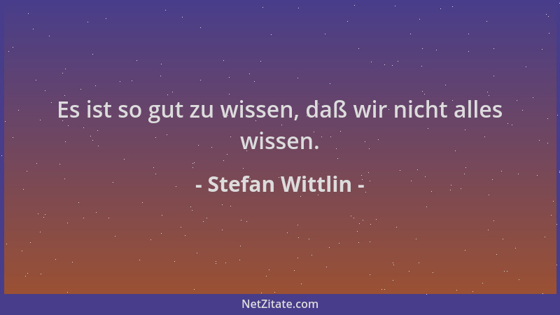 Stefan Wittlin - Es ist so gut zu wissen, daß wir nicht alles wissen....