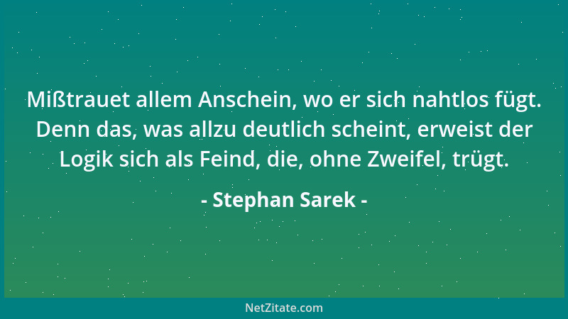 Stephan Sarek - Mißtrauet allem Anschein, wo er sich nahtlos fügt. Denn das, was allzu deutlich scheint, erweist der Logik...