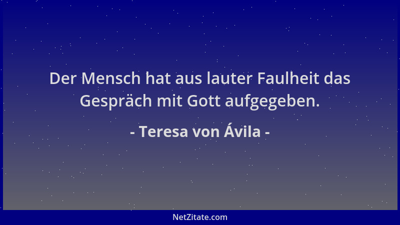 Teresa von Ávila - Der Mensch hat aus lauter Faulheit das Gespräch mit Gott aufgegeben....
