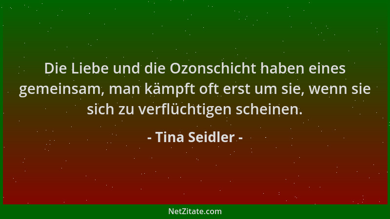 Tina Seidler - Die Liebe und die Ozonschicht haben eines gemeinsam, man kämpft oft erst um sie, wenn sie sich zu verflüchti...