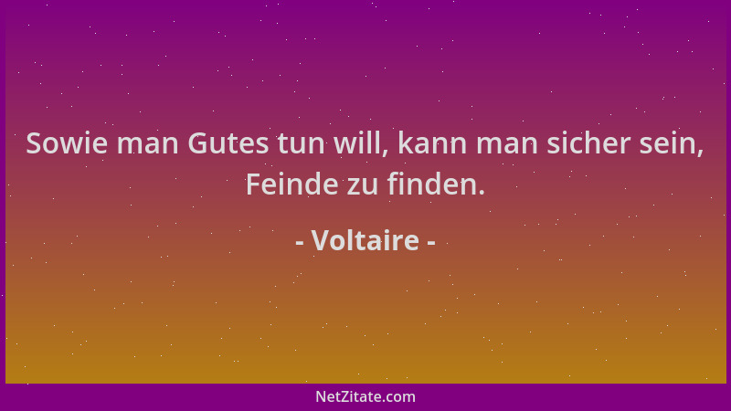 Voltaire - Sowie man Gutes tun will, kann man sicher sein, Feinde zu finden....