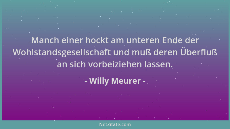 Willy Meurer - Manch einer hockt am unteren Ende der Wohlstandsgesellschaft und muß deren Überfluß an sich vorbeiziehen las...