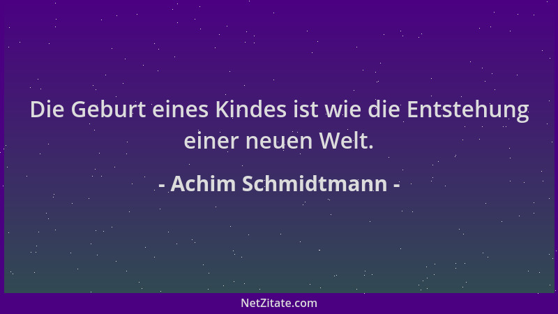 Achim Schmidtmann - Die Geburt eines Kindes ist wie die Entstehung einer neuen Welt....