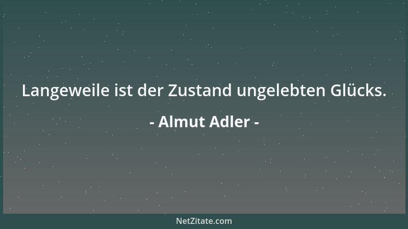 Almut Adler - Langeweile ist der Zustand ungelebten Glücks....