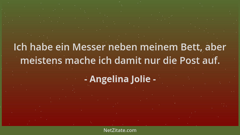 Angelina Jolie - Ich habe ein Messer neben meinem Bett, aber meistens mache ich damit nur die Post auf....