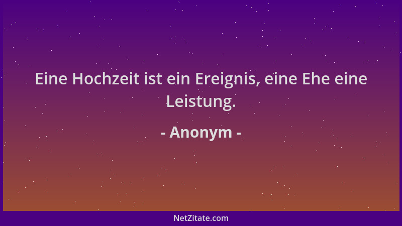 Anonym - Eine Hochzeit ist ein Ereignis, eine Ehe eine Leistung....