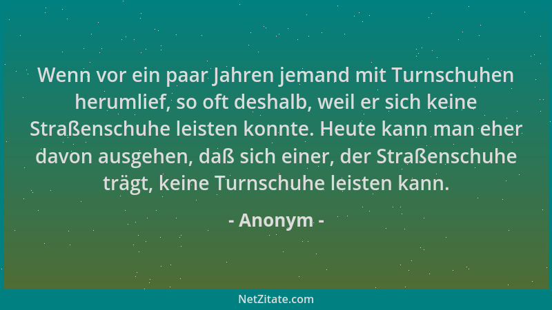 Anonym - Wenn vor ein paar Jahren jemand mit Turnschuhen herumlief, so oft deshalb, weil er sich keine Straßenschuhe leiste...