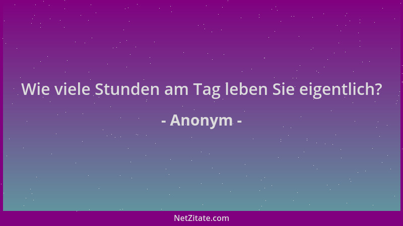 Anonym - Wie viele Stunden am Tag leben Sie eigentlich?...