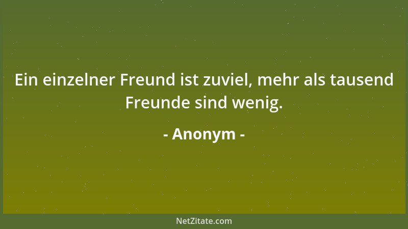 Anonym - Ein einzelner Freund ist zuviel, mehr als tausend Freunde sind wenig....