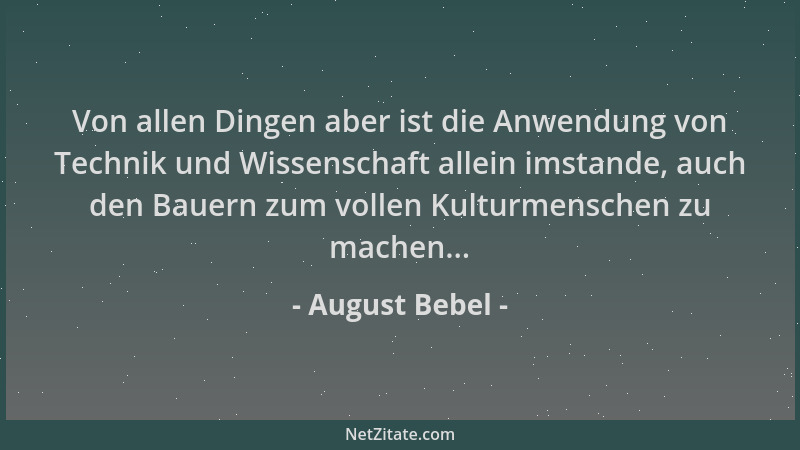 August Bebel - Von allen Dingen aber ist die Anwendung von Technik und Wissenschaft allein imstande, auch den Bauern zum vo...
