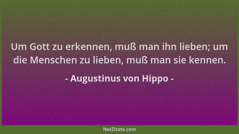 Augustinus von Hippo - Um Gott zu erkennen, muß man ihn lieben; um die Menschen zu lieben, muß man sie kennen....