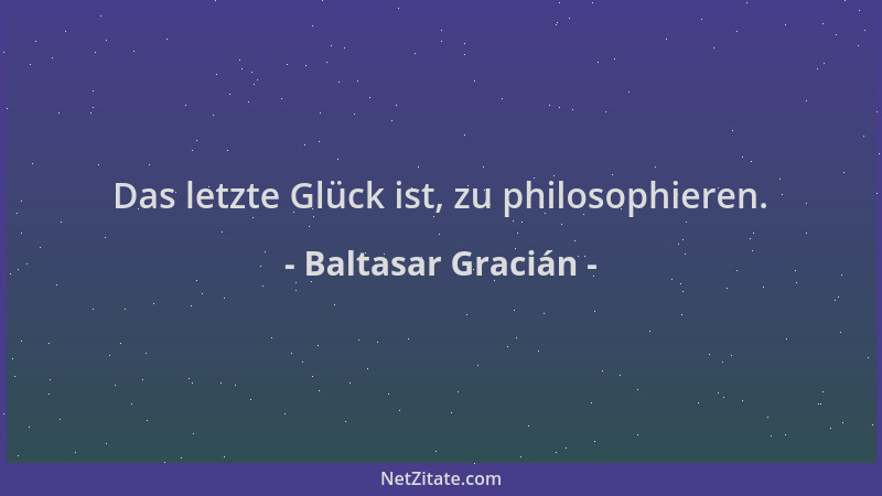 Baltasar Gracián - Das letzte Glück ist, zu philosophieren....