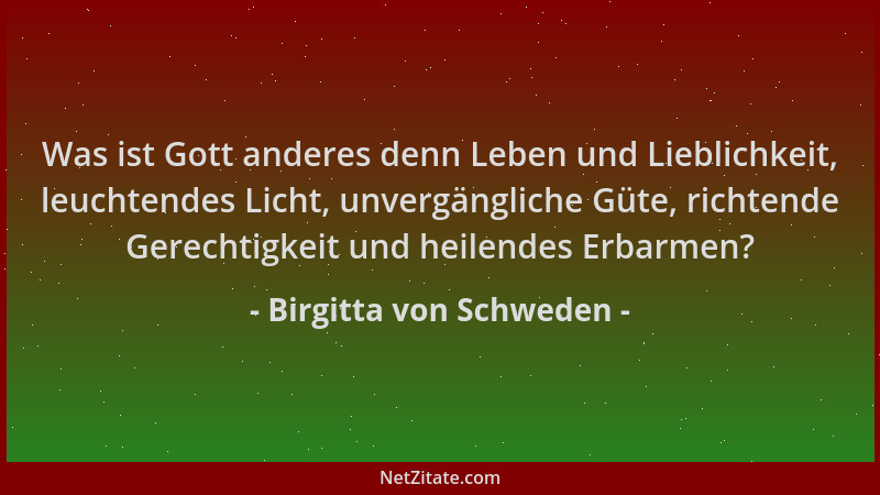 Birgitta von Schweden - Was ist Gott anderes denn Leben und Lieblichkeit, leuchtendes Licht, unvergängliche Güte, richtende...