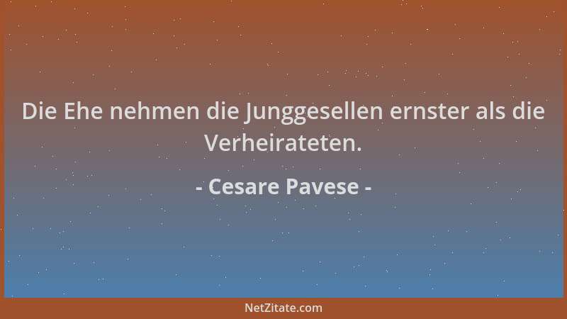 Cesare Pavese - Die Ehe nehmen die Junggesellen ernster als die Verheirateten....