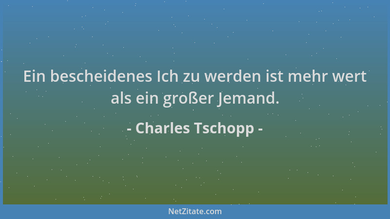 Charles Tschopp - Ein bescheidenes Ich zu werden ist mehr wert als ein großer Jemand....