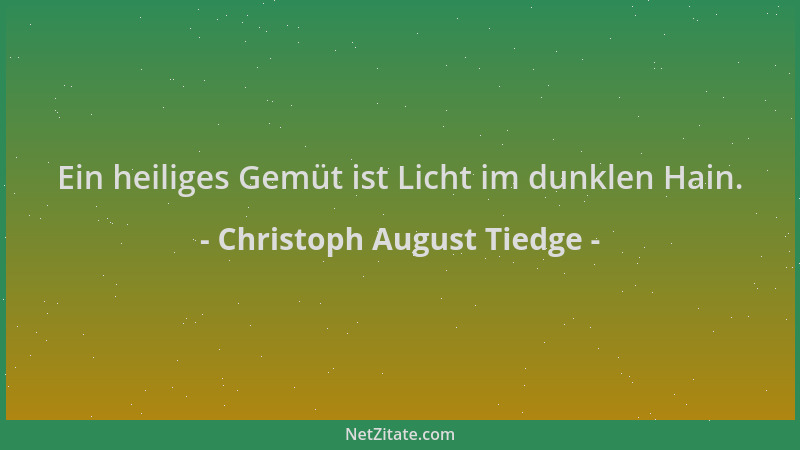 Christoph August Tiedge - Ein heiliges Gemüt ist Licht im dunklen Hain....