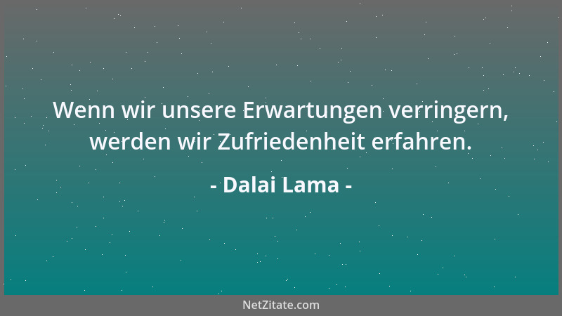 Dalai Lama - Wenn wir unsere Erwartungen verringern, werden wir Zufriedenheit erfahren....
