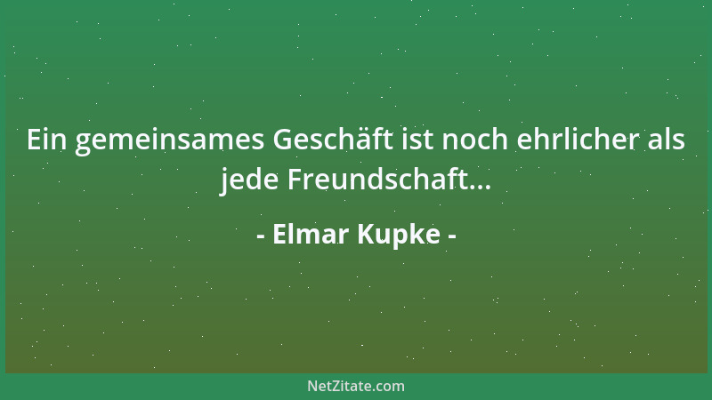 Elmar Kupke - Ein gemeinsames Geschäft ist noch ehrlicher als jede Freundschaft......