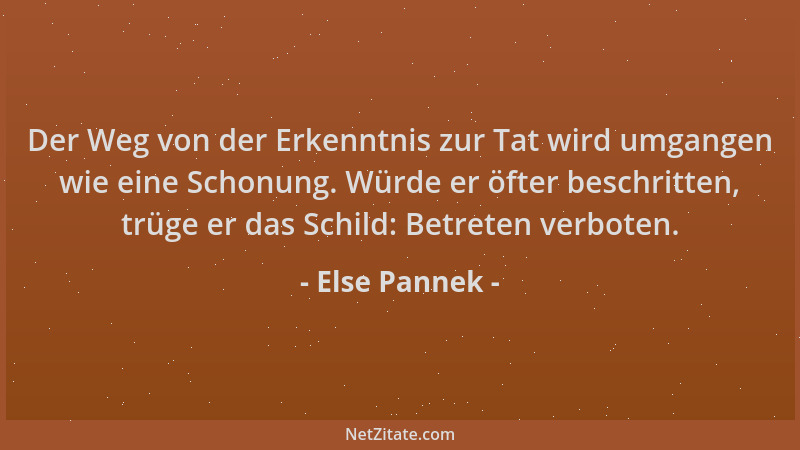 Else Pannek - Der Weg von der Erkenntnis zur Tat wird umgangen wie eine Schonung. Würde er öfter beschritten, trüge er das...